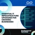 Essential IT Infrastructure Upgrades for Growing Businesses